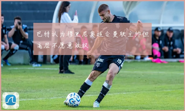 巴特认为穆里尼奥适合曼联主帅但高层不愿意放权