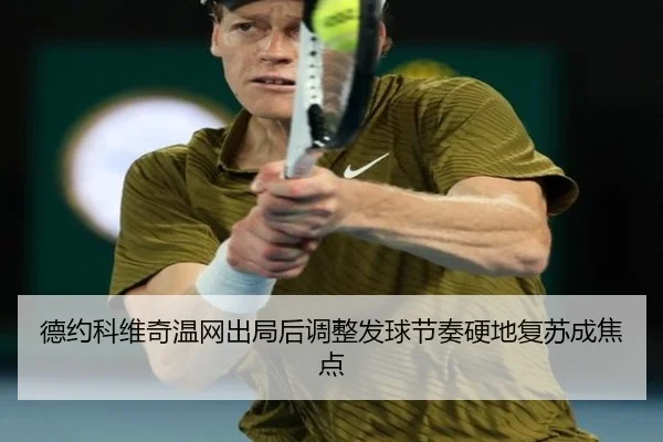德约科维奇温网出局后调整发球节奏硬地复苏成焦点