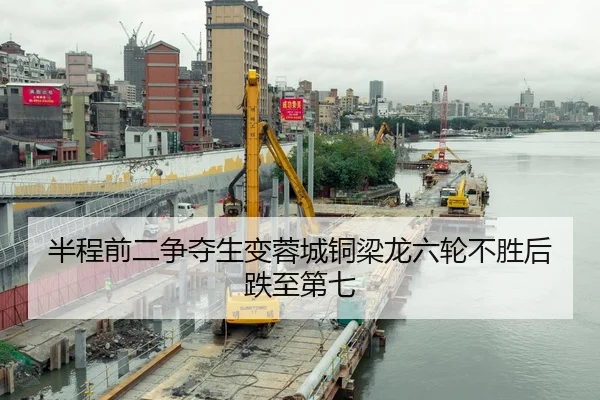 半程前二争夺生变蓉城铜梁龙六轮不胜后跌至第七