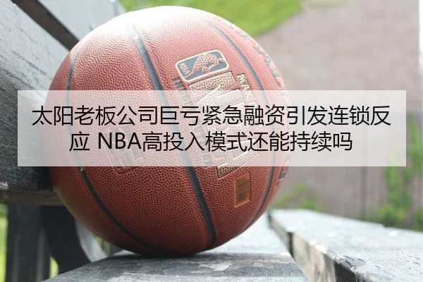 太阳老板公司巨亏紧急融资引发连锁反应 NBA高投入模式还能持续吗