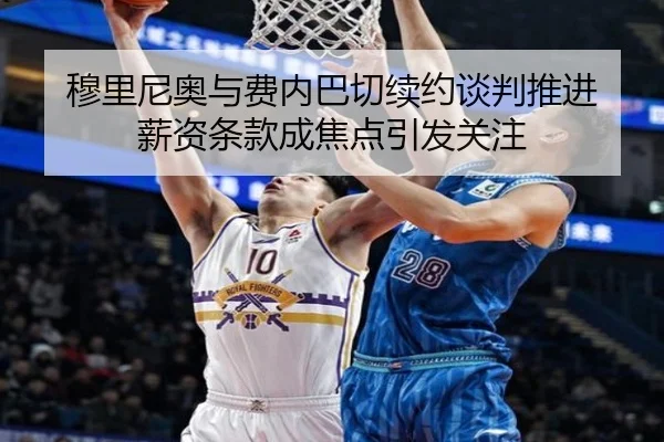 穆里尼奥与费内巴切续约谈判推进 薪资条款成焦点引发关注