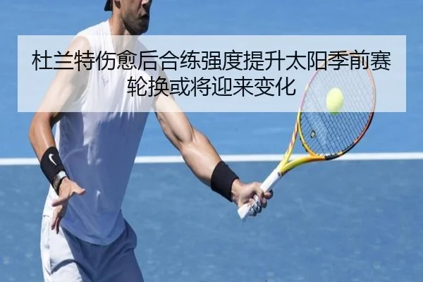 杜兰特伤愈后合练强度提升太阳季前赛轮换或将迎来变化